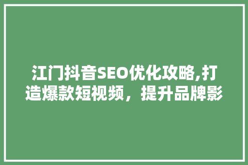 江门抖音SEO优化攻略,打造爆款短视频，提升品牌影响力