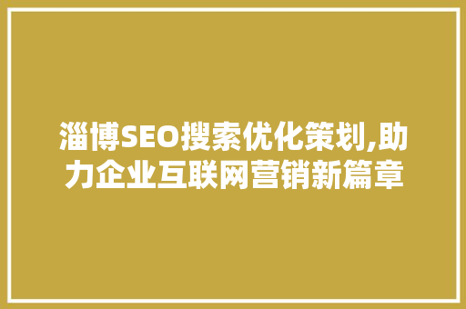 淄博SEO搜索优化策划,助力企业互联网营销新篇章
