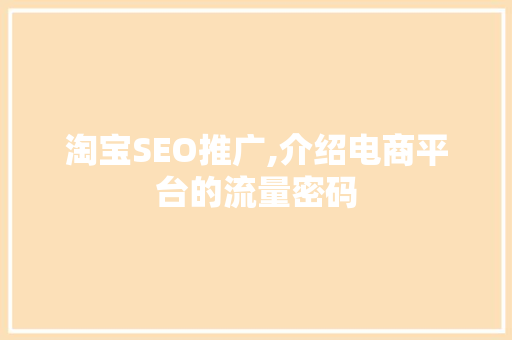 淘宝SEO推广,介绍电商平台的流量密码
