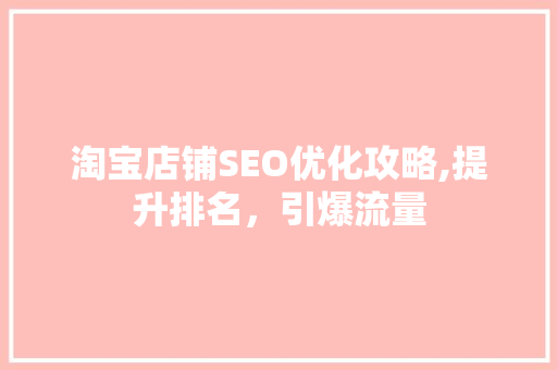 淘宝店铺SEO优化攻略,提升排名，引爆流量