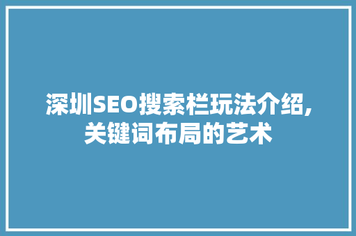 深圳SEO搜索栏玩法介绍,关键词布局的艺术