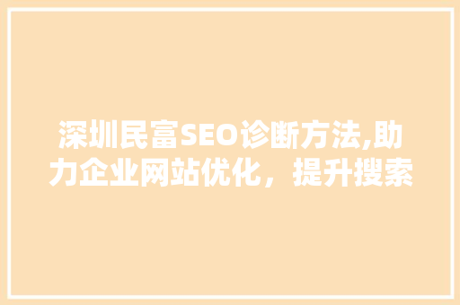 深圳民富SEO诊断方法,助力企业网站优化，提升搜索引擎排名