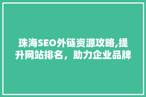 珠海SEO外链资源攻略,提升网站排名，助力企业品牌发展