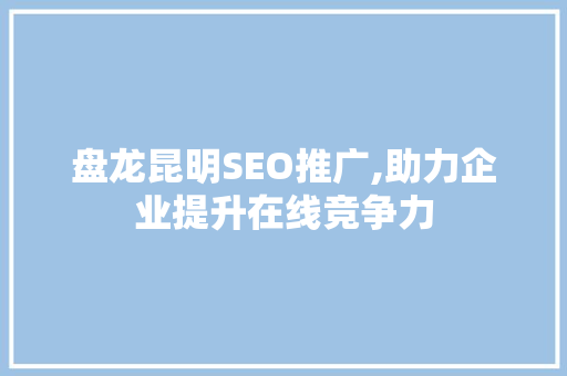 盘龙昆明SEO推广,助力企业提升在线竞争力