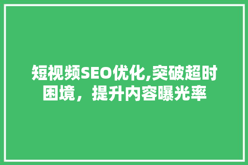 短视频SEO优化,突破超时困境，提升内容曝光率