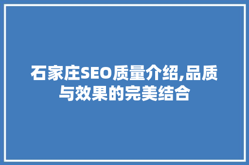石家庄SEO质量介绍,品质与效果的完美结合