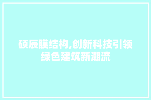 硕辰膜结构,创新科技引领绿色建筑新潮流