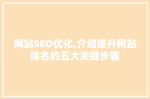 网站SEO优化,介绍提升网站排名的五大关键步骤