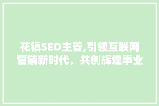 花镇SEO主管,引领互联网营销新时代，共创辉煌事业