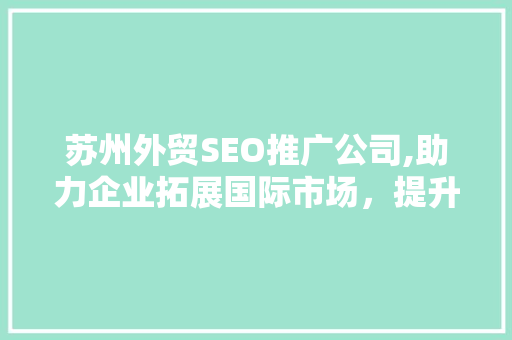 苏州外贸SEO推广公司,助力企业拓展国际市场，提升品牌影响力