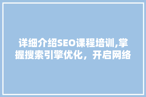 详细介绍SEO课程培训,掌握搜索引擎优化，开启网络营销新篇章