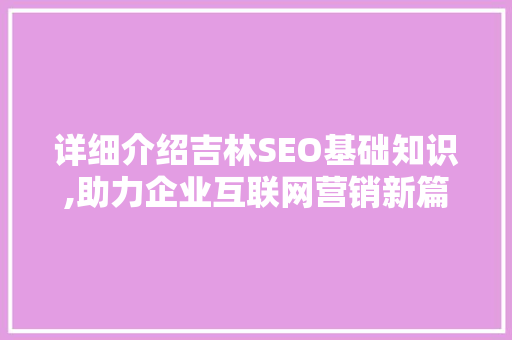 详细介绍吉林SEO基础知识,助力企业互联网营销新篇章  第1张