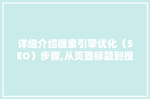 详细介绍搜索引擎优化（SEO）步骤,从页面标题到搜索引擎排名