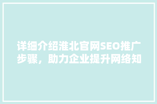 详细介绍淮北官网SEO推广步骤，助力企业提升网络知名度