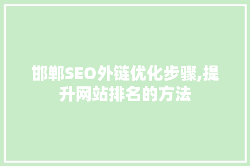 邯郸SEO外链优化步骤,提升网站排名的方法