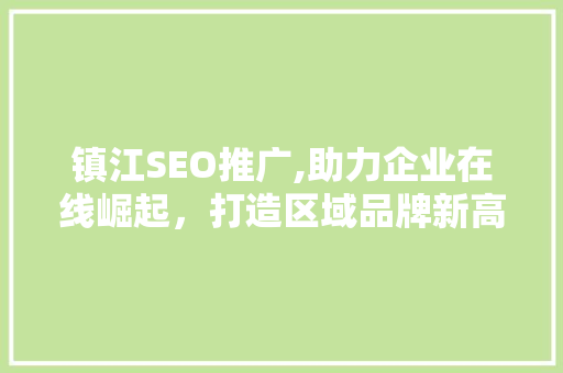 镇江SEO推广,助力企业在线崛起，打造区域品牌新高度