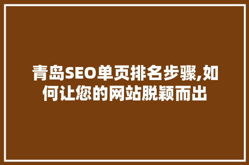 青岛SEO单页排名步骤,如何让您的网站脱颖而出