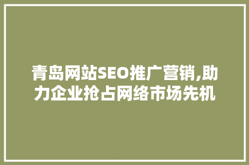 青岛网站SEO推广营销,助力企业抢占网络市场先机