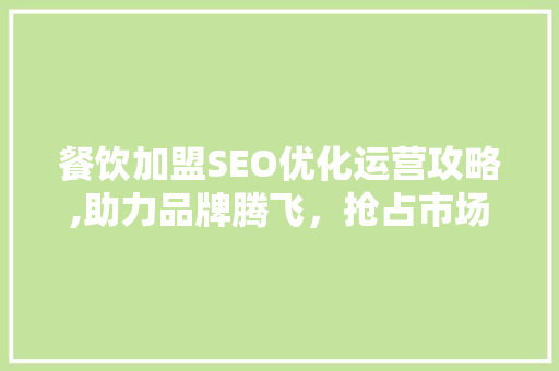 餐饮加盟SEO优化运营攻略,助力品牌腾飞，抢占市场先机