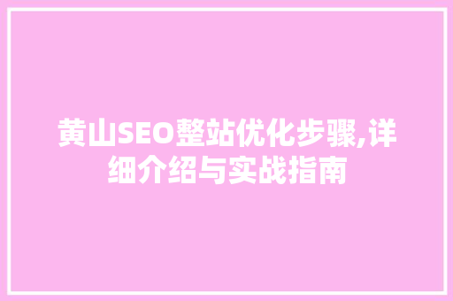 黄山SEO整站优化步骤,详细介绍与实战指南