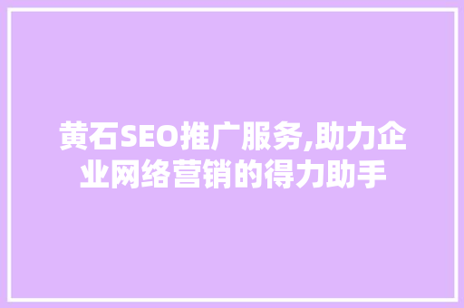 黄石SEO推广服务,助力企业网络营销的得力助手