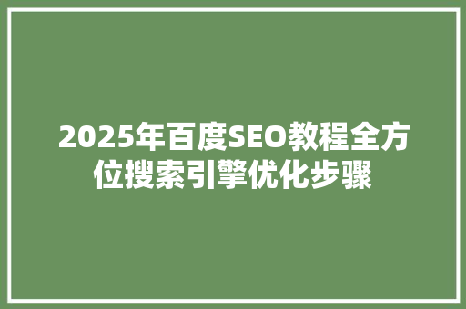 2025年百度SEO教程全方位搜索引擎优化步骤