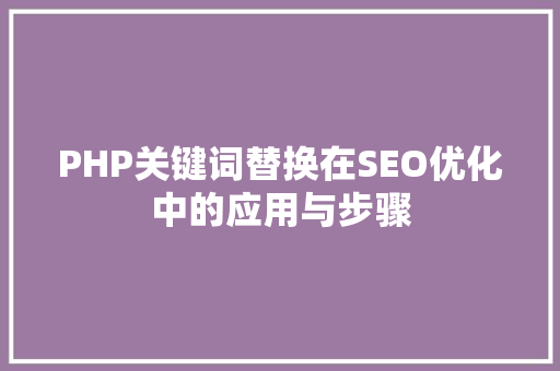 PHP关键词替换在SEO优化中的应用与步骤
