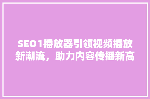 SEO1播放器引领视频播放新潮流，助力内容传播新高度
