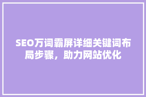 SEO万词霸屏详细关键词布局步骤，助力网站优化
