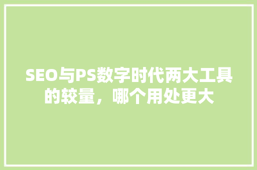 SEO与PS数字时代两大工具的较量，哪个用处更大