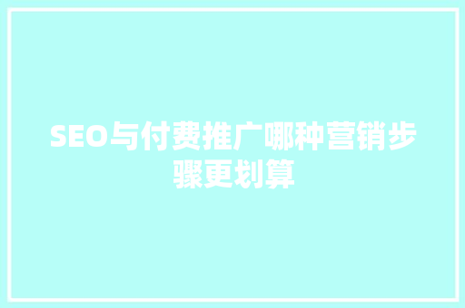 SEO与付费推广哪种营销步骤更划算