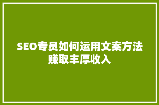 SEO专员如何运用文案方法赚取丰厚收入