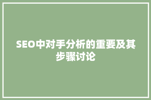 SEO中对手分析的重要及其步骤讨论