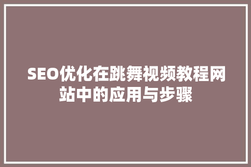SEO优化在跳舞视频教程网站中的应用与步骤  第1张