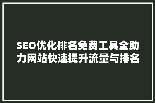 SEO优化排名免费工具全助力网站快速提升流量与排名