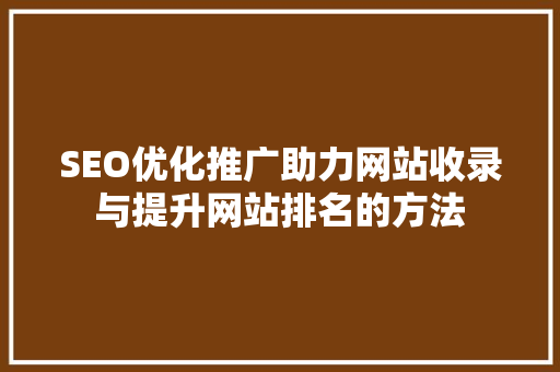 SEO优化推广助力网站收录与提升网站排名的方法