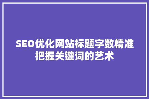 SEO优化网站标题字数精准把握关键词的艺术