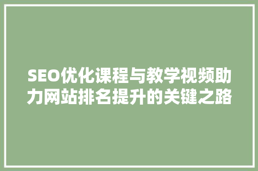 SEO优化课程与教学视频助力网站排名提升的关键之路