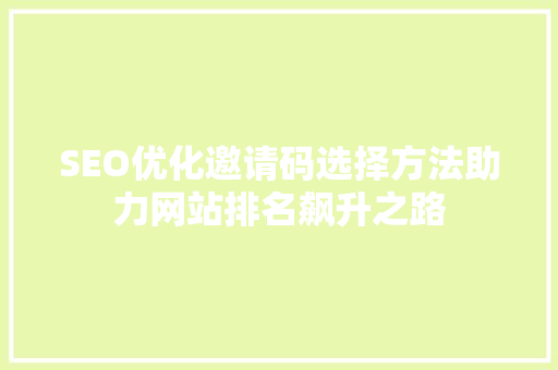 SEO优化邀请码选择方法助力网站排名飙升之路