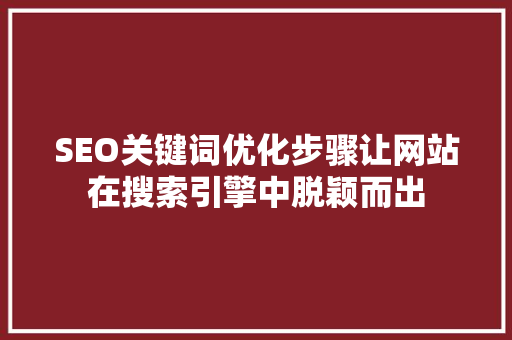 SEO关键词优化步骤让网站在搜索引擎中脱颖而出