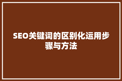 SEO关键词的区别化运用步骤与方法