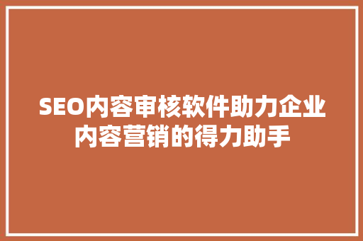 SEO内容审核软件助力企业内容营销的得力助手