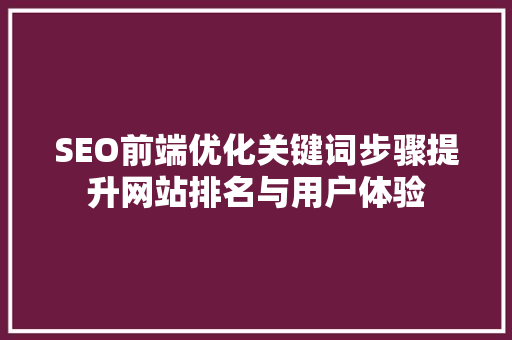 SEO前端优化关键词步骤提升网站排名与用户体验