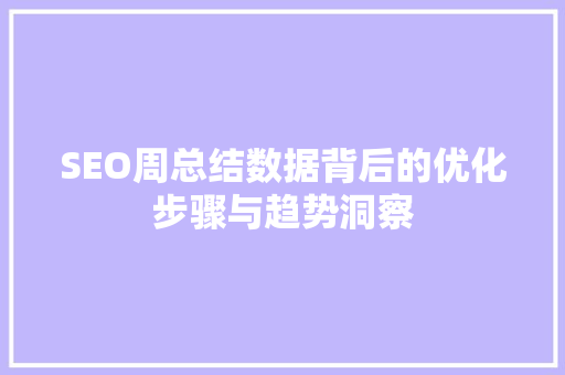 SEO周总结数据背后的优化步骤与趋势洞察  第1张