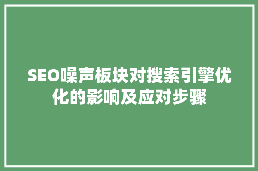 SEO噪声板块对搜索引擎优化的影响及应对步骤
