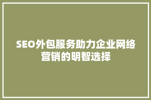 SEO外包服务助力企业网络营销的明智选择