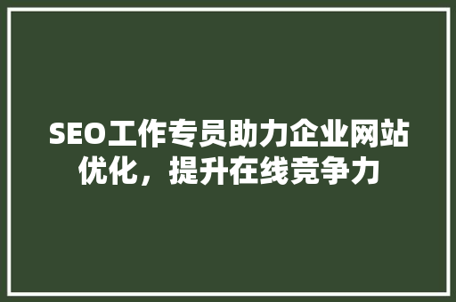 SEO工作专员助力企业网站优化，提升在线竞争力
