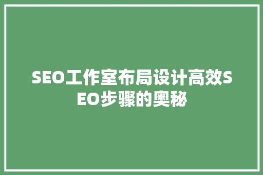 SEO工作室布局设计高效SEO步骤的奥秘