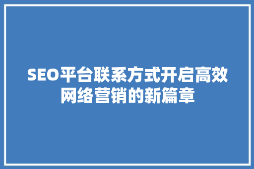 SEO平台联系方式开启高效网络营销的新篇章