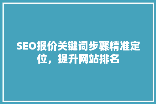 SEO报价关键词步骤精准定位，提升网站排名